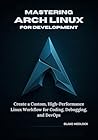 Book cover for Mastering Arch Linux for Development: Create a Custom, High-Performance Linux Workflow for Coding, Debugging, and DevOps