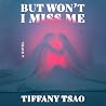 But Won't I Miss Me by Tiffany Tsao