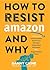 How to Resist Amazon and Why: The Fight for Local Economics, Data Privacy, Fair Labor, Independent Bookstores, and a People-Powered Future! (Real World)