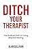 Ditch Your Therapist by Alan Sullivan MSc Ditch Your Therapist by Alan Sullivan MSc