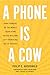 A Phone Is a Cow: How Pioneers of the Mobile Revolution Helped Millions Lift Themselves Out of Poverty