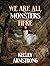 We Are All Monsters Here by Kelley Armstrong