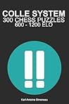 Colle System Tactics: 300 Puzzles from 600 - 1200 ELO (Tactics by Opening: White Openings) Colle System Tactics: 300 Puzzles from 600 - 1200 ELO (Tactics by Opening: White Openings)