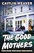 The Good Mothers by Caitlin Weaver