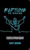Baptized in Water: A Guide to Understanding the Importance of Water Baptism (First Steps into Christianity Book 3) Baptized in Water: A Guide to Understanding the Importance of Water Baptism (First Steps into Christianity Book 3)
