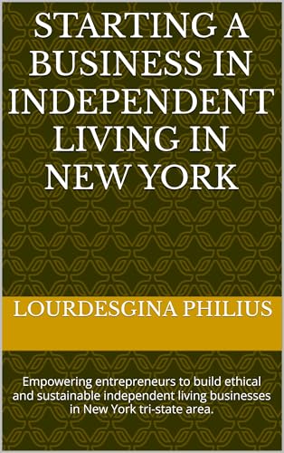 Starting a Business in Independent Living in New York: Empowering entrepreneurs to build ethical and sustainable independent living businesses in New York tri-state area. (Kindle Edition)