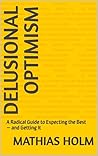 Delusional Optimism: A Radical Guide to Expecting the Best — and Getting It