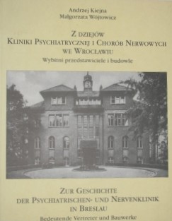 Z dziejów Kliniki Psychiatrycznej i Chorób Nerwowych we Wrocławiu: wybitni przedstawiciele i budowle = Zur Geschichte der Psychiatrischen- und Nervenklinik in Breslau: Bedeutende Vertreter und Bauwerke