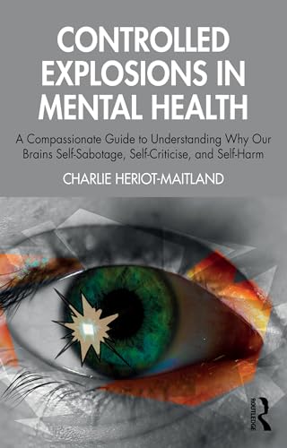 Controlled Explosions in Mental Health: A Compassionate Guide to Understanding Why Our Brains Self-Sabotage, Self-Criticise, and Self-Harm (Kindle Edition)