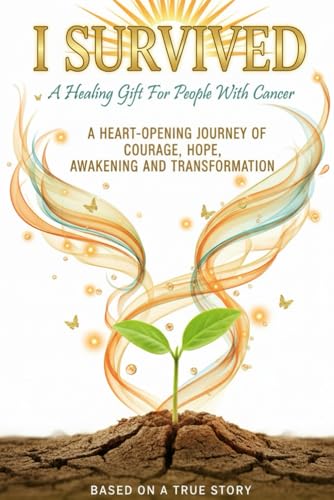 I SURVIVED - A Healing Gift For People With Cancer: A Heart-Opening Journey Of Courage, Hope, Awakening And Transformation (Paperback)