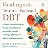 Healing with Trauma-Focused DBT: A Trauma Survivor's Guide to Manage Intense Emotions and Reclaim Your Life with Polyvagal Theory and Dialectical Behavior Therapy