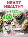 Heart Healthy Cookbook for Beginners: Your First Kitchen Guide — 100 Easy Recipes + Meal Plans to Protect Your Heart