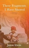 These Fragments I Have Shored by Jason Irwin These Fragments I Have Shored by Jason Irwin