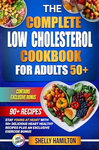 The Complete Low Cholesterol Cookbook for Adults 50+: Stay Young at Heart with 90+ Delicious Heart Healthy Recipes to Lower Cholesterol Plus an Exclusive Exercise Bonus (Kindle Edition)