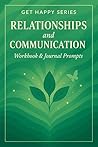 Get Happy Series: Relationships and Communication : Workbook and Journal Prompts