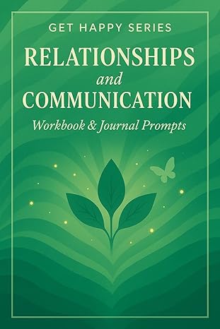 Get Happy Series: Relationships and Communication : Workbook and Journal Prompts