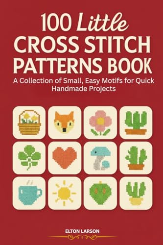 100 Little Cross Stitch Patterns Book: A Collection of Small, Easy Motifs for Quick Handmade Projects (Kindle Edition)