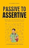 Passive to Assertive : A Guide for Teens. Speak Up, Set Boundaries, and Get What You Actually Want. Passive to Assertive : A Guide for Teens. Speak Up, Set Boundaries, and Get What You Actually Want.
