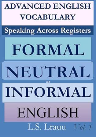 Advanced English Vocabulary: Speaking Across Registers: Formal, Neutral, and Informal English Vol. 1