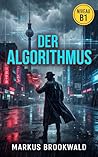 Der Algorithmus: German Graded Reader (Level B1) (German Graded Reader A2 to B1) (German Edition) Der Algorithmus: German Graded Reader (Level B1) (German Graded Reader A2 to B1) (German Edition)