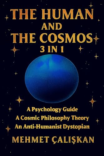 THE HUMAN AND THE COSMOS: A 3-in-1 Collected Edition: A Psychology Guide: A Cosmic Philosophy Theory: An Anti-Humanist Dystopian (Kindle Edition)