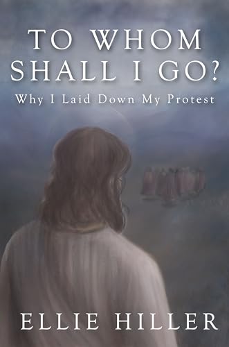 To Whom Shall I Go?: Why I Laid Down My Protest (Kindle Edition)