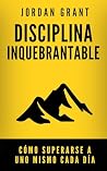 Disciplina Inquebrantable: Cómo superarse a uno mismo cada día (Spanish Edition)