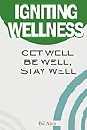 Igniting Wellness: Get Well Be Well Stay Well Igniting Wellness: Get Well Be Well Stay Well