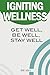 Igniting Wellness: Get Well Be Well Stay Well