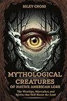 Mythological Creatures of Native American Lore: The Wendigo, Skinwalker, and Spirits that Still Haunt the Land