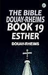 The Bible Douay-Rheims Book 19: Esther The Bible Douay-Rheims Book 19: Esther