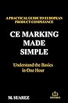 CE MARKING MADE SIMPLE: A PRACTICAL GUIDE TO EUROPEAN PRODUCT COMPLIANCE