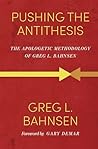 Pushing the Antithesis: The Apologetic Methodology of Greg L. Bahnsen (Greg Bahnsen Apologetics Trilogy Book 3)