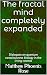 The fractal mind completely expanded by Matthew Phoenix Rose