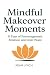 Mindful Makeover Moments: 31 Days of Encouragement, Renewal and Inner Peace