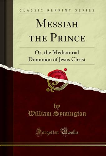 Messiah the Prince: Or, the Mediatorial Dominion of Jesus Christ (Classic Reprint)