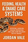 Book cover for Feeding, Health & Snake Care Systems: Nutrition, Handling, Disease Prevention, and Long-Term Wellness for Pet Snakes