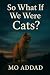 So What If We Were Cats ?: ...
