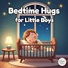 Bedtime Hugs for Little Boys: A Gentle Rhyming Bedtime Story to Help Toddlers Feel Safe, Calm, and Loved. Nighttime Routine.