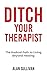 Ditch Your Therapist: The R...