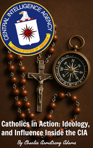 Catholics in Action: Ideology, and Influence Inside the CIA (Kindle Edition)