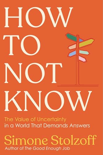 How to Not Know: The Value of Uncertainty in a World that Demands Answers (Hardcover)