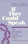 If They Could Speak: The Ten Witnesses to the Passion of Jesus