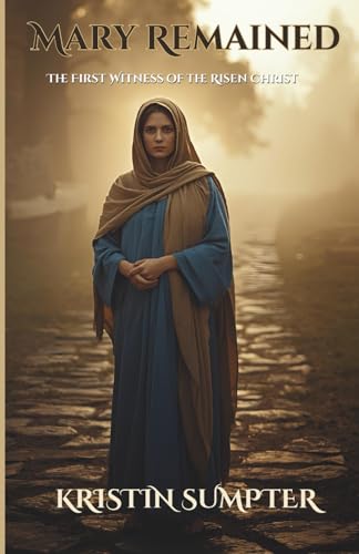 Mary Remained: The First Witness of the Risen Christ (The Called Series)