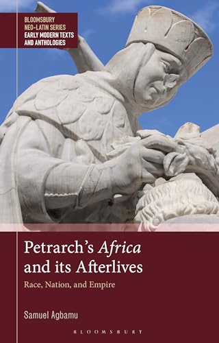 Petrarch’s Africa and Its Afterlives: Race, Nation, and Empire (Bloomsbury Neo-Latin Series: Studies in Early Modern Latin)
