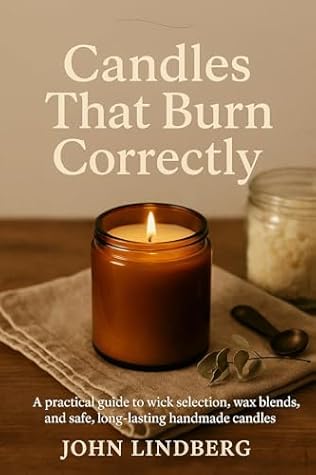 Candles That Burn Correctly: A practical guide to wick selection, wax blends, and safe, long-lasting handmade candles (The Art of Handmade Living Book 5)