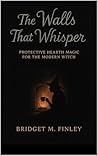 The Walls That Whisper : Protective Hearth Magic for the Modern Witch