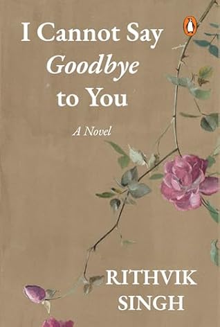 I Cannot Say Goodbye to You: An unforgettable romance novel by one of India’s most popular writers- Rithvik Singh