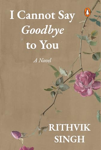 I Cannot Say Goodbye to You: An unforgettable romance novel by one of India’s most popular writers- Rithvik Singh (Kindle Edition)