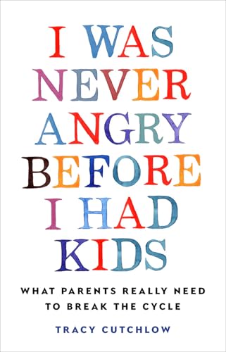I Was Never Angry Before I Had Kids: What Parents Really Need to Break the Cycle (Hardcover)